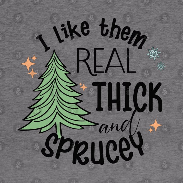 I Like Them Real Thick Sprucey by MZeeDesigns